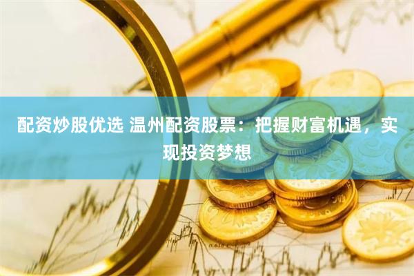 配资炒股优选 温州配资股票：把握财富机遇，实现投资梦想
