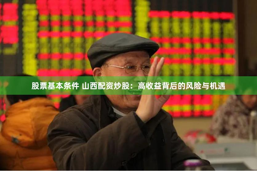 股票基本条件 山西配资炒股：高收益背后的风险与机遇