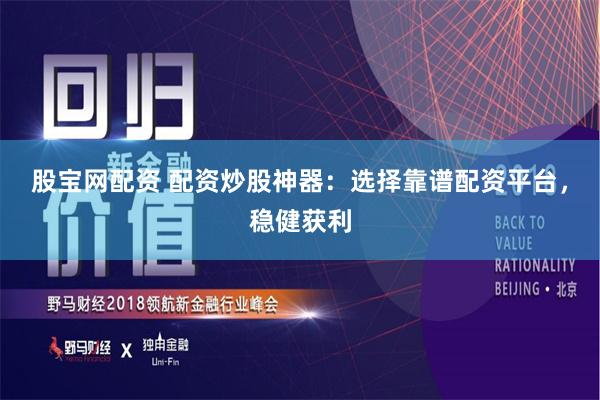 股宝网配资 配资炒股神器：选择靠谱配资平台，稳健获利