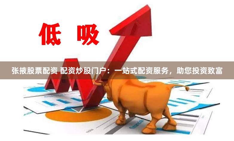 张掖股票配资 配资炒股门户：一站式配资服务，助您投资致富