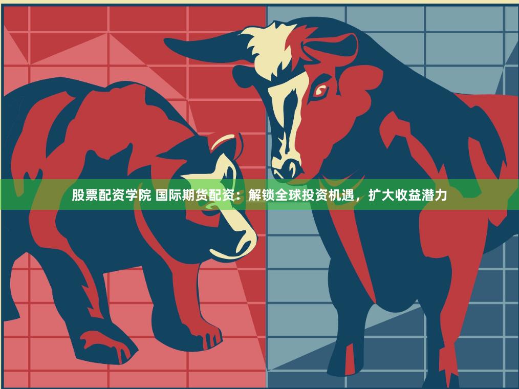 股票配资学院 国际期货配资：解锁全球投资机遇，扩大收益潜力