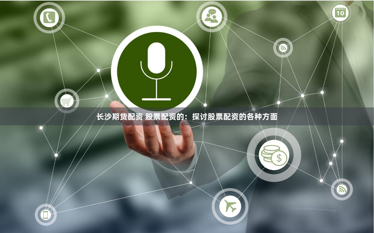长沙期货配资 股票配资的：探讨股票配资的各种方面