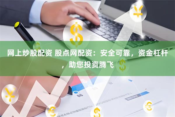 网上炒股配资 股点网配资：安全可靠，资金杠杆，助您投资腾飞