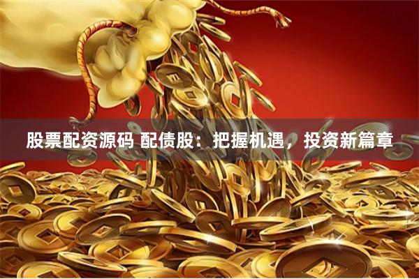 股票配资源码 配债股：把握机遇，投资新篇章