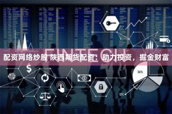 配资网络炒股 陕西期货配资：助力投资，掘金财富