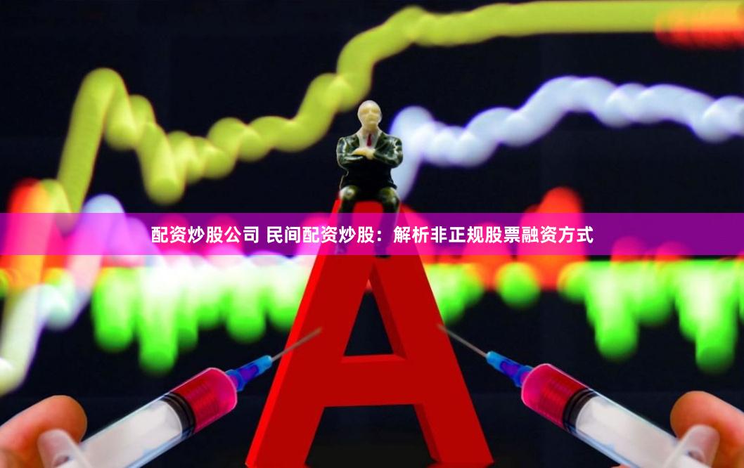 配资炒股公司 民间配资炒股：解析非正规股票融资方式