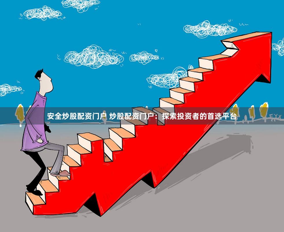 安全炒股配资门户 炒股配资门户：探索投资者的首选平台
