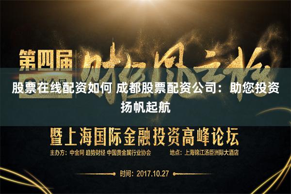 股票在线配资如何 成都股票配资公司：助您投资扬帆起航