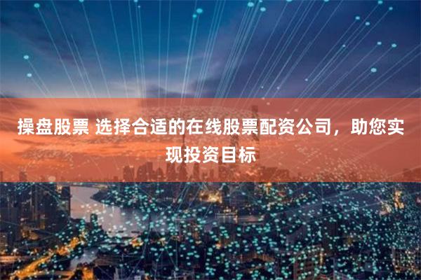 操盘股票 选择合适的在线股票配资公司，助您实现投资目标