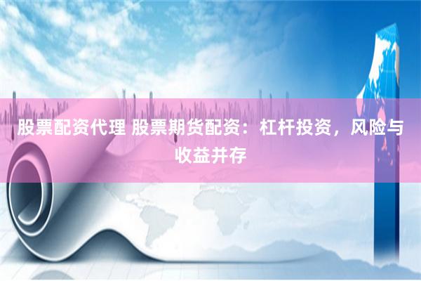 股票配资代理 股票期货配资：杠杆投资，风险与收益并存