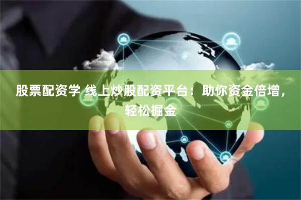 股票配资学 线上炒股配资平台：助你资金倍增，轻松掘金